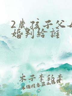 2岁孩子父母离婚判给谁