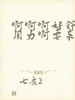 啊啊啊好舒服啊用力啊要来了