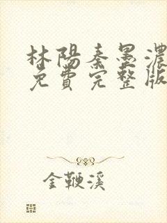 林阳秦墨浓小说免费完整版最新