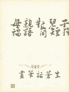 母亲对儿子的祝福语 简短独特