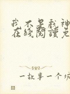 我不是戏神小说在线阅读免费