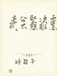 老公坚决要离婚我不想离怎么办