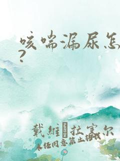 咳喘漏尿怎么办?