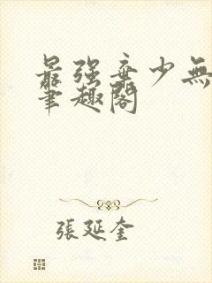 最强弃少无删减笔趣阁