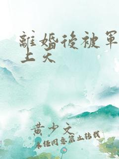 离婚后被军少宠上天