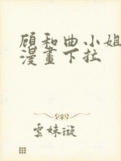 顾和曲小姐免费漫画下拉