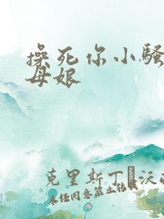 操死你小骚货丈母娘