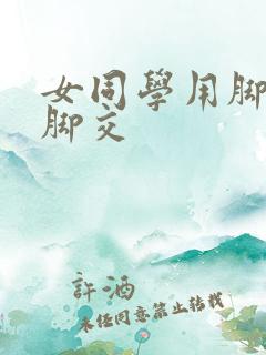 女同学用脚帮我脚交