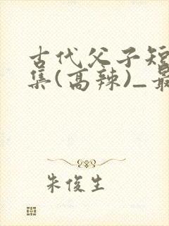 古代父子短篇合集(高辣)_最新章节