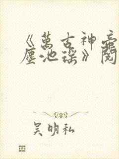 《万古神帝张若尘池瑶》阅读全文