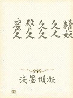 蜜臀久久精品久久久久人妖人妖