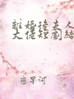 离婚后夫人成了大佬短剧结局