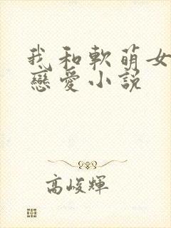 我和软萌女友的恋爱小说