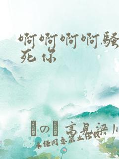 啊啊啊啊骚货操死你