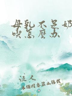 母乳不足奶粉不吃怎么办