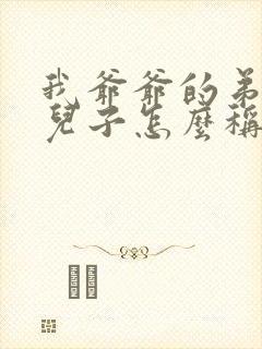 我爷爷的弟弟的儿子怎么称呼