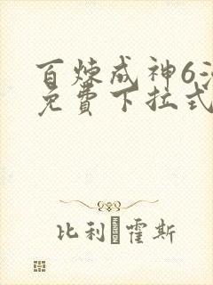 百炼成神6漫画免费下拉式六漫画