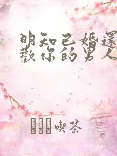 明知已婚还说喜欢你的男人