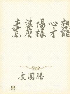 老婆伤心想离婚怎么样才能挽留