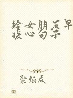 给女朋友早安的暖心句子