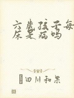 六岁孩子每晚尿床是病吗