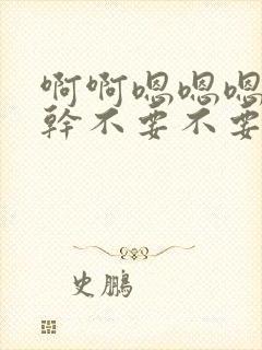 啊啊嗯嗯嗯啊啊干不要不要