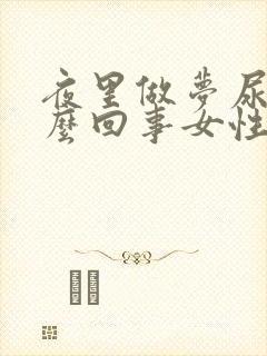 夜里做梦尿床怎么回事女性