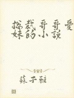 总裁哥哥爱上妹妹的小说