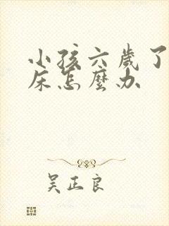 小孩六岁了还尿床怎么办