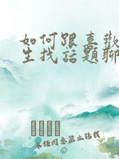 如何跟喜欢的女生找话题聊天