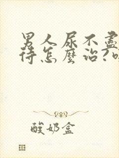 男人尿不尽尿等待怎么治?吃什么药