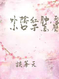 外阴红肿,裂开小口子怎么办