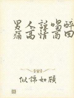 男人说喝醉了头痛高情商回复