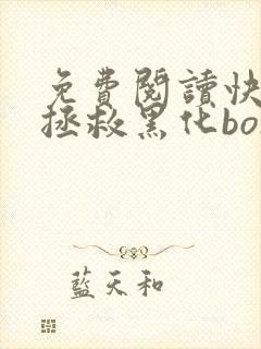免费阅读快穿之拯救黑化boss男主