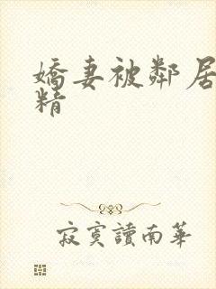 娇妻被邻居灌满精