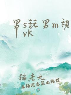男s玩男m视频丨vk