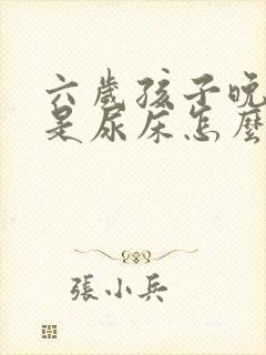 六岁孩子晚上总是尿床怎么办