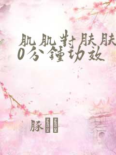 肌肌对肤肤肤30分钟功效