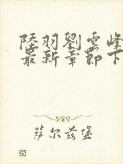 陆羽刘云峰小说最新章节下载