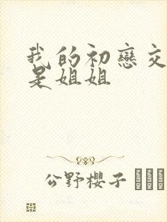 我的初恋交合不是姐姐