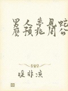 男人梦见蛇是什么预兆周公解梦