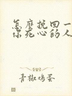 怎么挽回一个对你死心的人