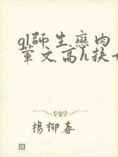 gl师生恋肉多荤文高h扶她
