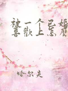 被一个已婚男人喜欢上怎么办