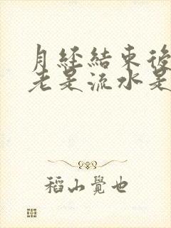 月经结束后阴道老是流水是怎么回事