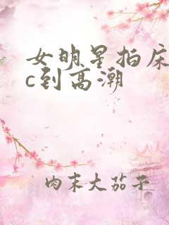 女明星拍床戏被c到高潮