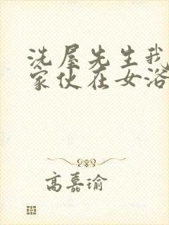 洗屋先生我和那家伙在女浴池在线观看