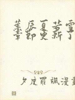 叶辰夏若雪最新章节更新了吗