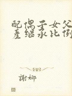 配偶子女父母遗产继承比例