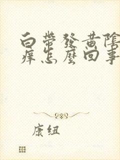 白带发黄阴道发痒怎么回事